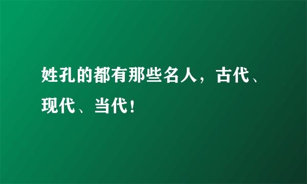 姓孔的都有那些名人，古代、现代、当代！