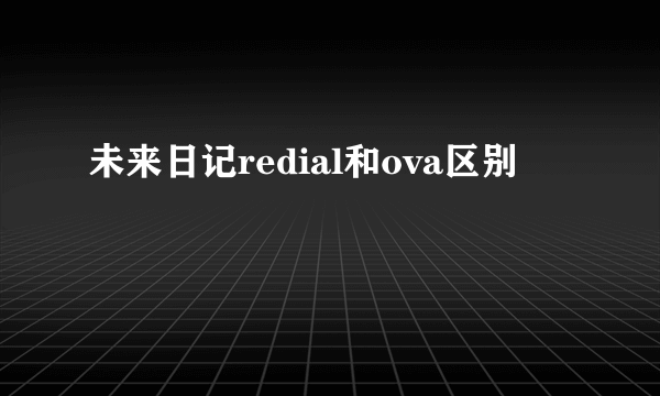 未来日记redial和ova区别