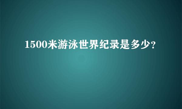 1500米游泳世界纪录是多少？