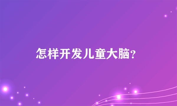 怎样开发儿童大脑？