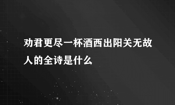 劝君更尽一杯酒西出阳关无故人的全诗是什么