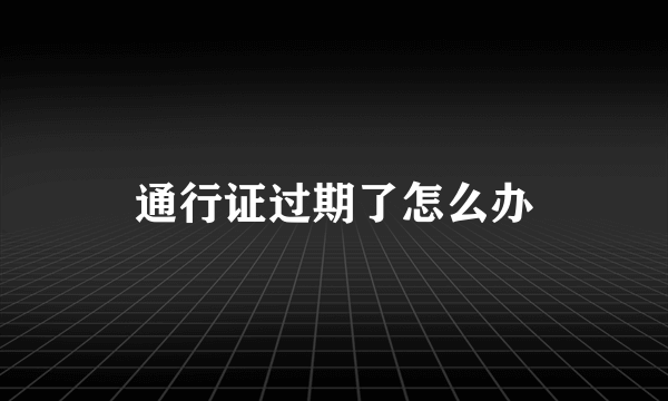 通行证过期了怎么办