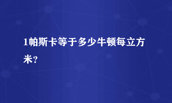 1帕斯卡等于多少牛顿每立方米？