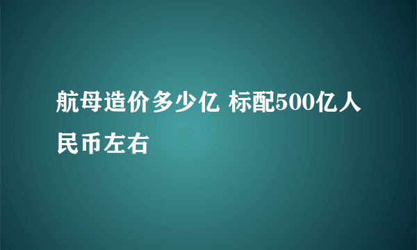 航母造价多少亿 标配500亿人民币左右