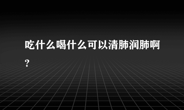 吃什么喝什么可以清肺润肺啊?