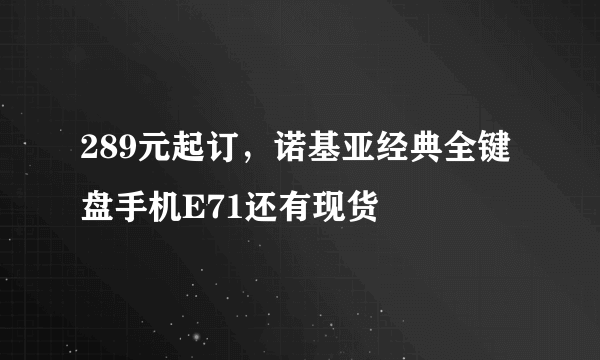 289元起订，诺基亚经典全键盘手机E71还有现货