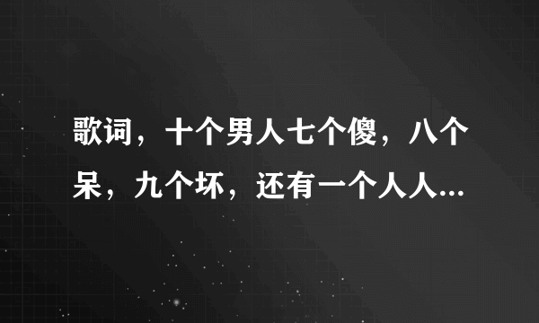 歌词，十个男人七个傻，八个呆，九个坏，还有一个人人爱，这是什么歌