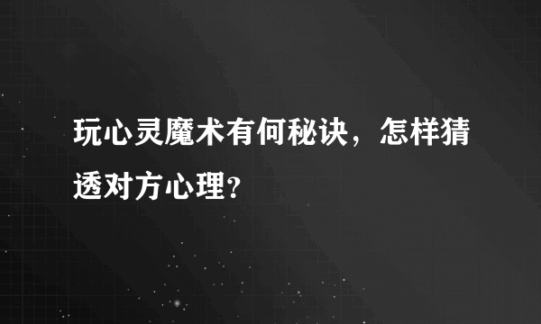 玩心灵魔术有何秘诀，怎样猜透对方心理？