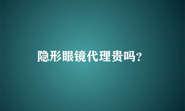 隐形眼镜代理贵吗？