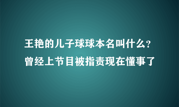 王艳的儿子球球本名叫什么？曾经上节目被指责现在懂事了