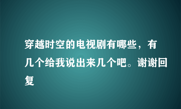 穿越时空的电视剧有哪些，有几个给我说出来几个吧。谢谢回复