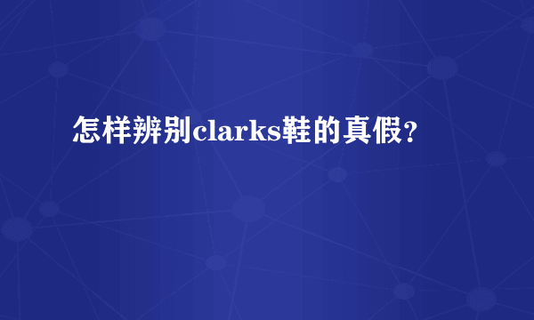 怎样辨别clarks鞋的真假？