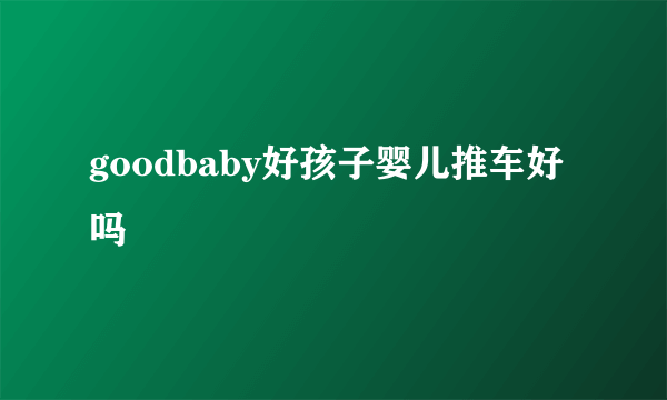 goodbaby好孩子婴儿推车好吗