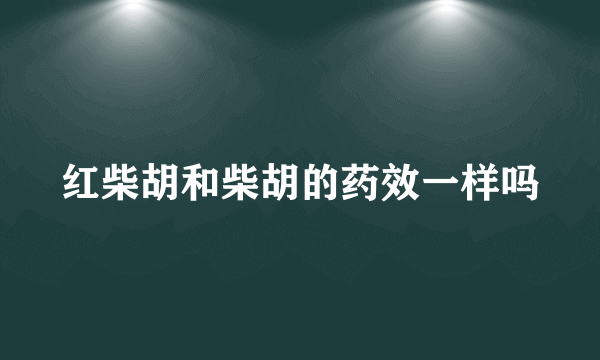 红柴胡和柴胡的药效一样吗