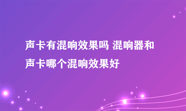 声卡有混响效果吗 混响器和声卡哪个混响效果好