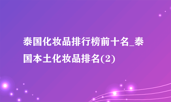 泰国化妆品排行榜前十名_泰国本土化妆品排名(2)