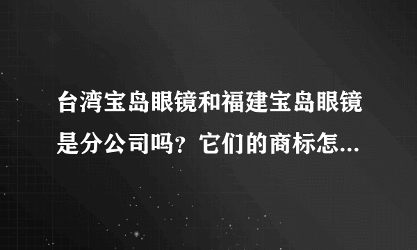 台湾宝岛眼镜和福建宝岛眼镜是分公司吗？它们的商标怎么不一样的