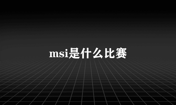 msi是什么比赛