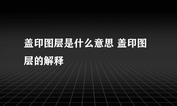 盖印图层是什么意思 盖印图层的解释