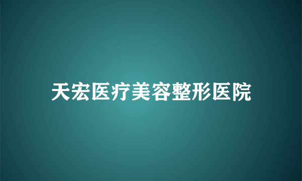 天宏医疗美容整形医院