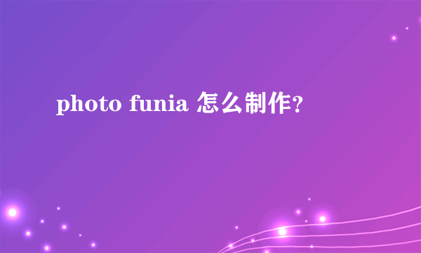 photo funia 怎么制作？