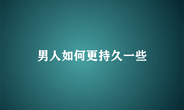 男人如何更持久一些