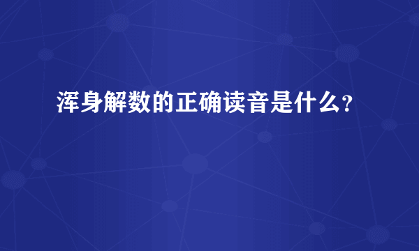 浑身解数的正确读音是什么？