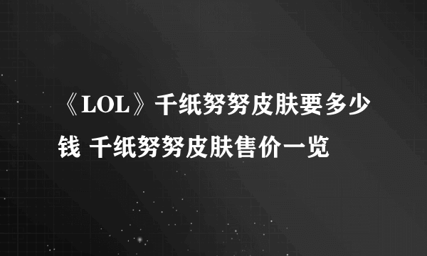 《LOL》千纸努努皮肤要多少钱 千纸努努皮肤售价一览