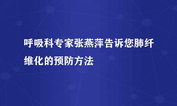 呼吸科专家张燕萍告诉您肺纤维化的预防方法