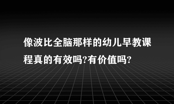 像波比全脑那样的幼儿早教课程真的有效吗?有价值吗?