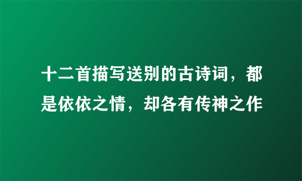 十二首描写送别的古诗词，都是依依之情，却各有传神之作