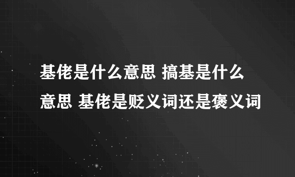 基佬是什么意思 搞基是什么意思 基佬是贬义词还是褒义词