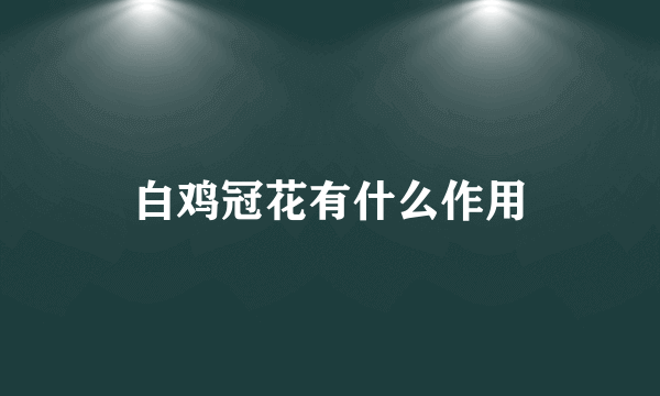 白鸡冠花有什么作用