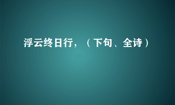 浮云终日行，（下句、全诗）