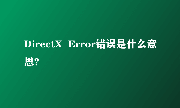 DirectX  Error错误是什么意思?