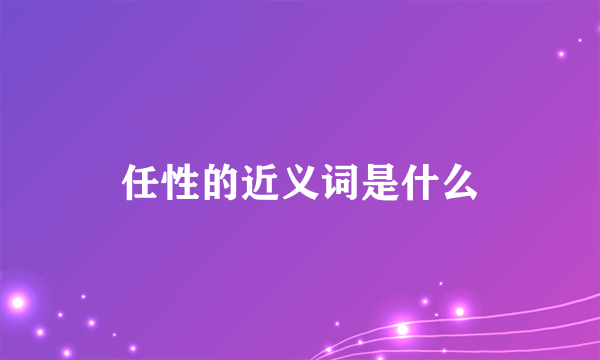 任性的近义词是什么