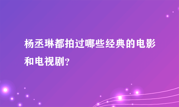 杨丞琳都拍过哪些经典的电影和电视剧？