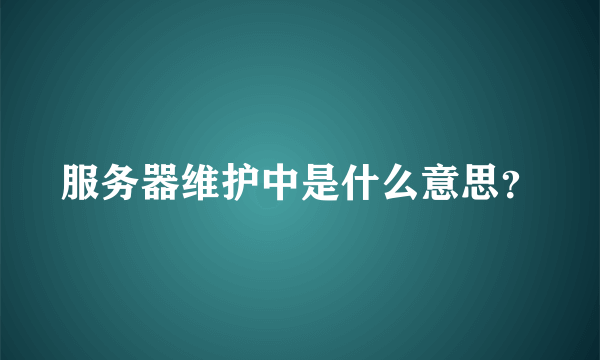 服务器维护中是什么意思？