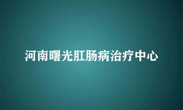 河南曙光肛肠病治疗中心