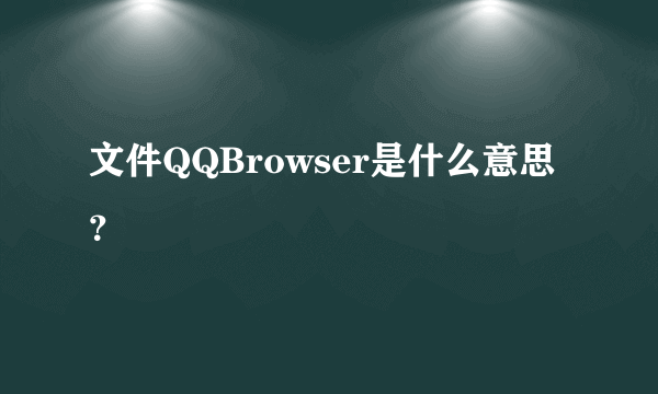 文件QQBrowser是什么意思？