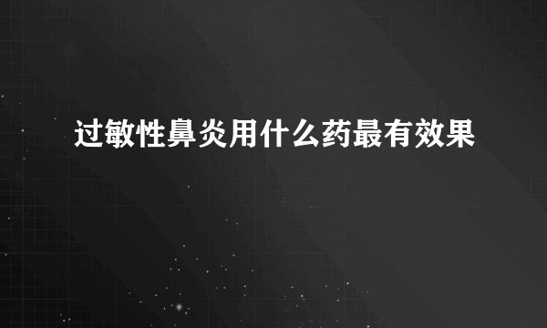 过敏性鼻炎用什么药最有效果