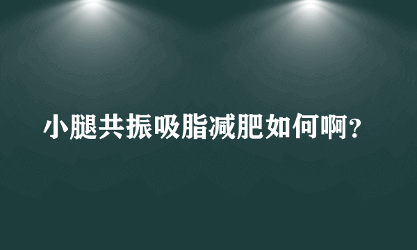 小腿共振吸脂减肥如何啊？