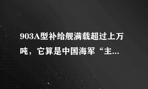 903A型补给舰满载超过上万吨，它算是中国海军“主力奶妈”吗？