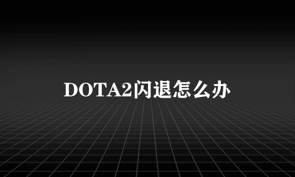 DOTA2闪退怎么办