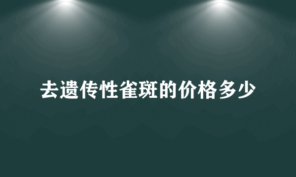 去遗传性雀斑的价格多少