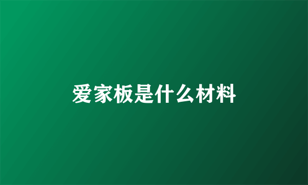 爱家板是什么材料