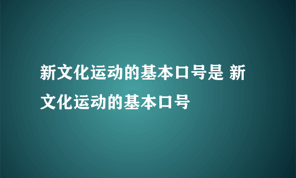 新文化运动的基本口号是 新文化运动的基本口号