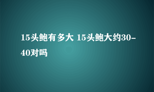 15头鲍有多大 15头鲍大约30-40对吗