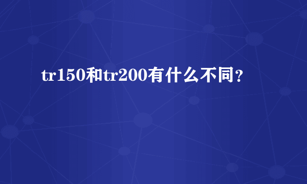 tr150和tr200有什么不同？