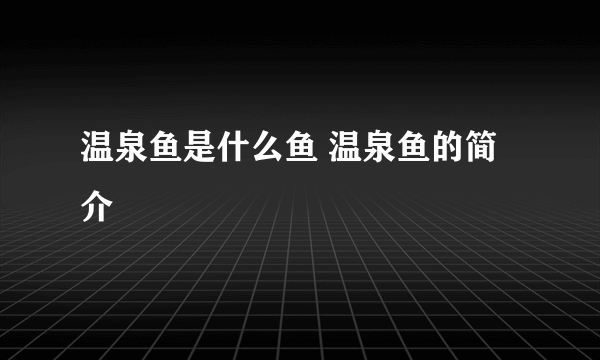 温泉鱼是什么鱼 温泉鱼的简介